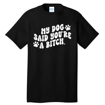 My Dog Said YouRe A Bitch Funny Tall T-Shirt