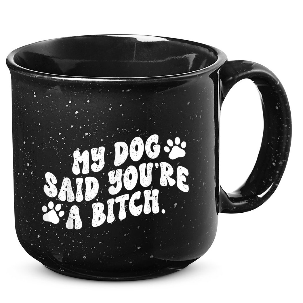 My Dog Said YouRe A Bitch Funny 15oz Campfire Ceramic Mug