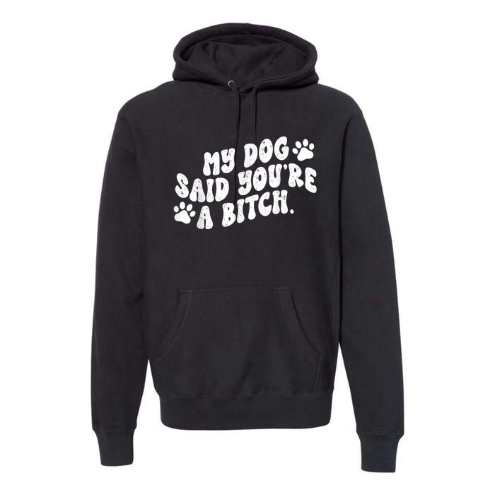 My Dog Said YouRe A Bitch Funny Premium Hoodie