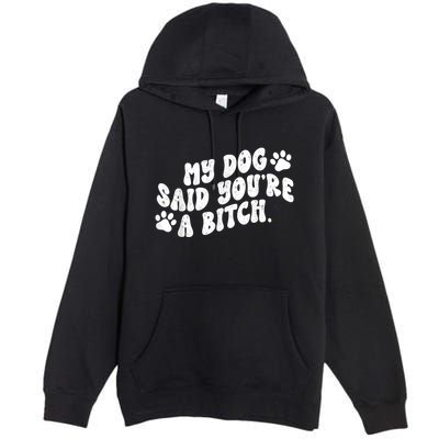 My Dog Said YouRe A Bitch Funny Premium Pullover Hoodie