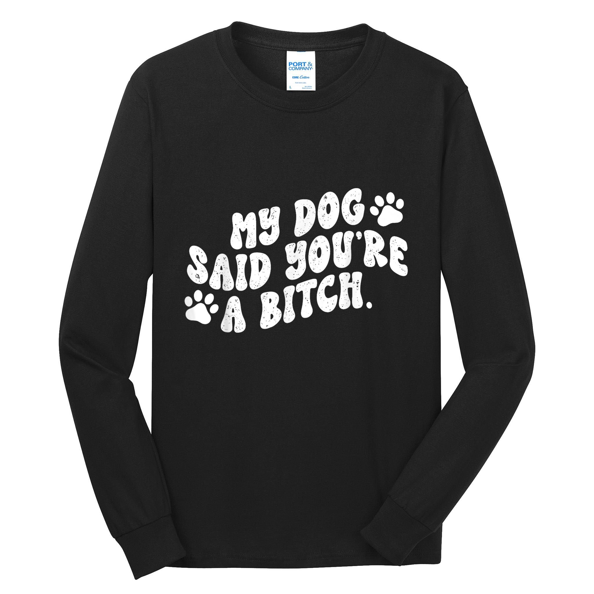 My Dog Said YouRe A Bitch Funny Tall Long Sleeve T-Shirt