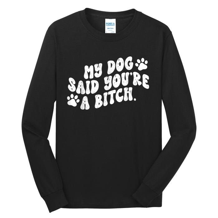 My Dog Said YouRe A Bitch Funny Tall Long Sleeve T-Shirt