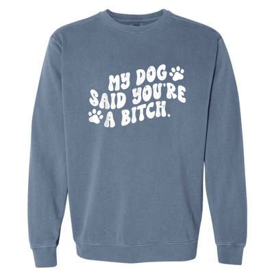 My Dog Said YouRe A Bitch Funny Garment-Dyed Sweatshirt