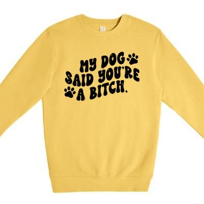 My Dog Said Youre A Bitch Funny Premium Crewneck Sweatshirt