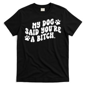 My Dog Said Youre A Bitch Funny T-Shirt