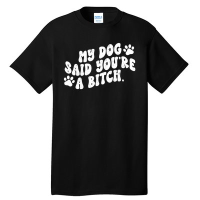 My Dog Said Youre A Bitch Funny Tall T-Shirt