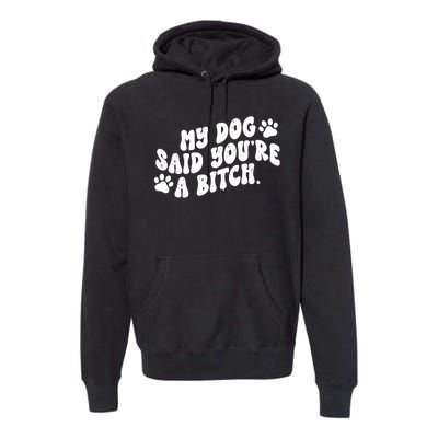 My Dog Said Youre A Bitch Funny Premium Hoodie