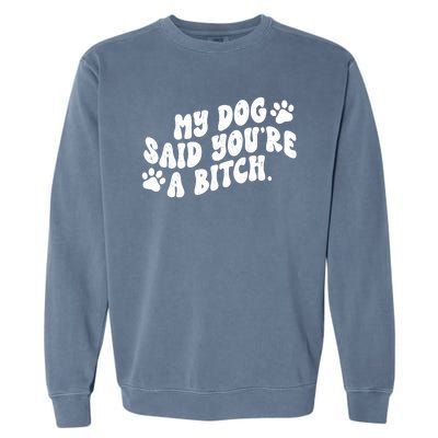 My Dog Said Youre A Bitch Funny Garment-Dyed Sweatshirt