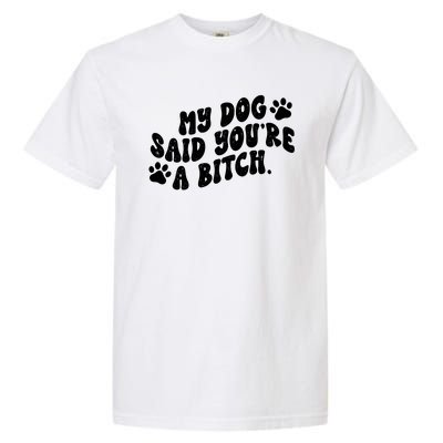 My Dog Said Youre A Bitch Funny Garment-Dyed Heavyweight T-Shirt