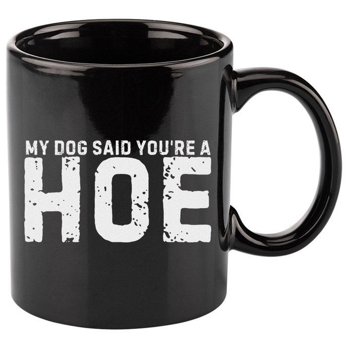 My Dog Said YouRe A Hoe Funny Saying V Neck 11oz C Handle Ceramic Mug