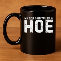 My Dog Said YouRe A Hoe Funny Saying V Neck 11oz C Handle Ceramic Mug