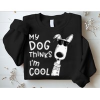 My Dog Thinks Im Cool For Dog Lover Sweatshirt