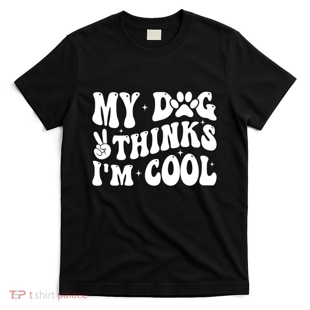 My Dog Thinks I’M Cool Funny T-Shirt