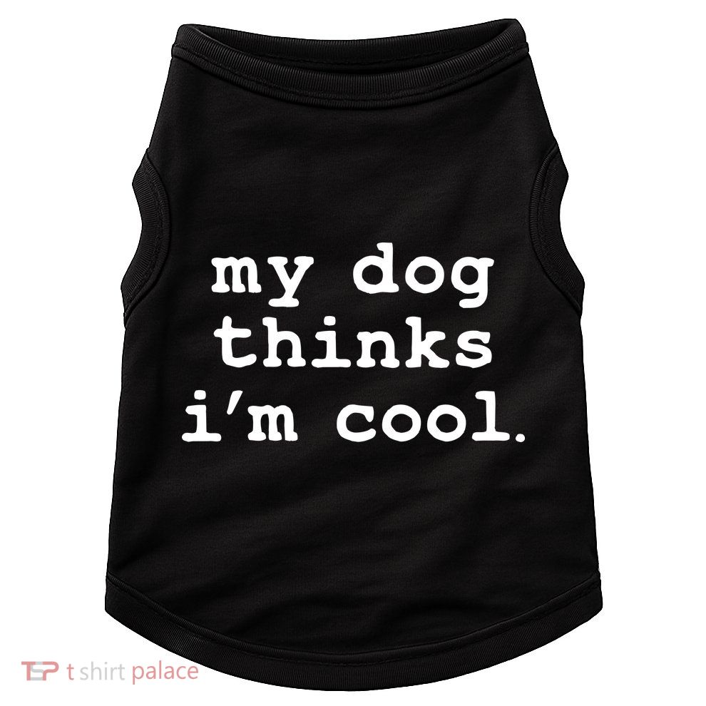 My Dog Thinks I'm Cool Funny Doggie Tank