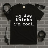 My Dog Thinks I'm Cool Funny T-Shirt
