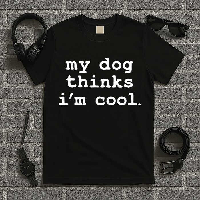 My Dog Thinks I'm Cool Funny T-Shirt
