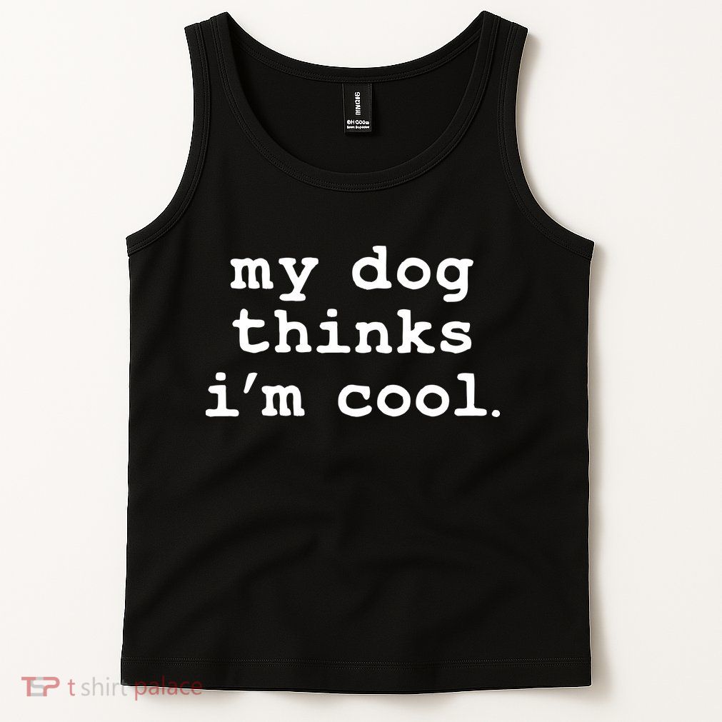 My Dog Thinks I'm Cool Funny Tank Top