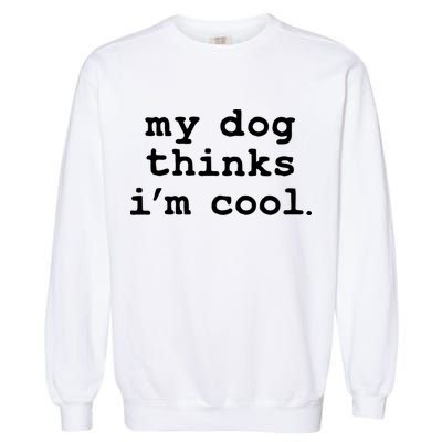My Dog Thinks I'm Cool Funny Garment-Dyed Sweatshirt