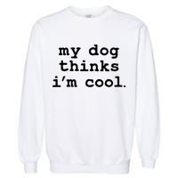 My Dog Thinks I'm Cool Funny Garment-Dyed Sweatshirt