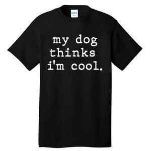 My Dog Thinks I'm Cool Dog Dad Gift Tall T-Shirt