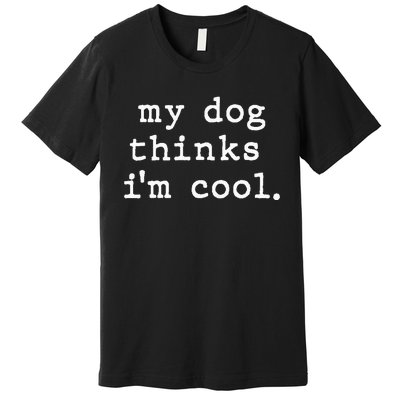 My Dog Thinks I'm Cool Dog Dad Gift Premium T-Shirt