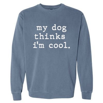 My Dog Thinks I'm Cool Dog Dad Gift Garment-Dyed Sweatshirt