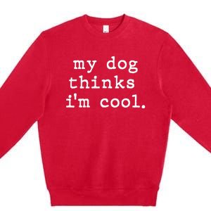 My Dog Thinks I'm Cool Dog Dad Gift Premium Crewneck Sweatshirt