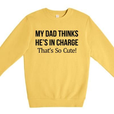 My Dad Thinks HeS In Charge ThatS So Cute Gift Premium Crewneck Sweatshirt