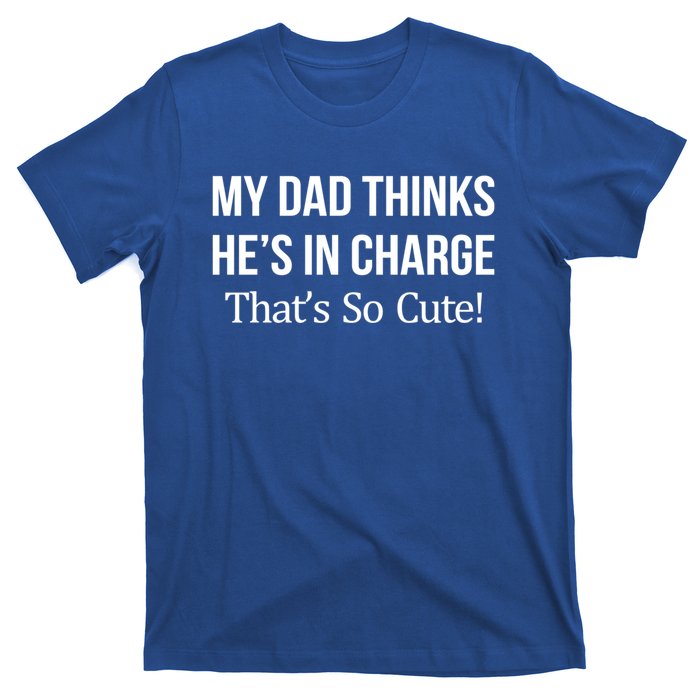 My Dad Thinks HeS In Charge ThatS So Cute Gift T-Shirt