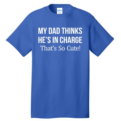 My Dad Thinks HeS In Charge ThatS So Cute Gift Tall T-Shirt