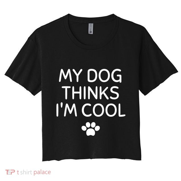 My Dog Thinks I'm CoolFunny Dog Lover Crop Top