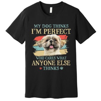 My Dog Thinks I'm Perfect Shih Tzu Puppy Face Shitzu Gifts Premium T-Shirt