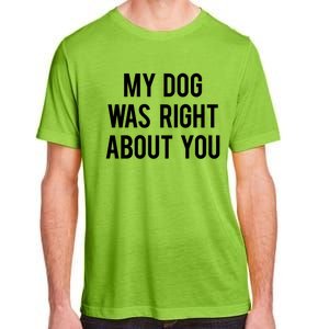 My Dog Was Right About You Funny Sarcastic Dog Gift Adult ChromaSoft Performance T-Shirt