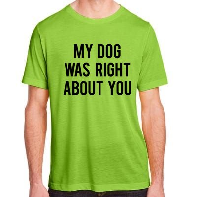 My Dog Was Right About You Funny Sarcastic Dog Gift Adult ChromaSoft Performance T-Shirt