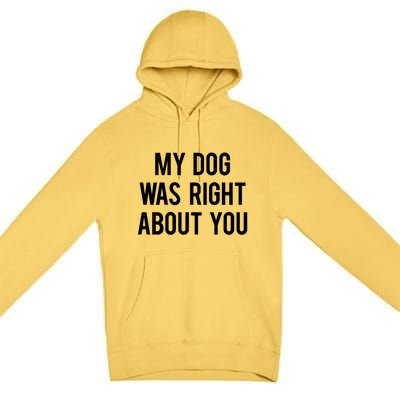 My Dog Was Right About You Funny Sarcastic Dog Gift Premium Pullover Hoodie