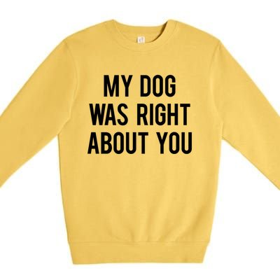 My Dog Was Right About You Funny Sarcastic Dog Gift Premium Crewneck Sweatshirt