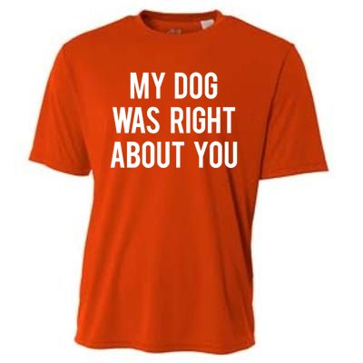 My Dog Was Right About You Funny Sarcastic Dog Gift Cooling Performance Crew T-Shirt