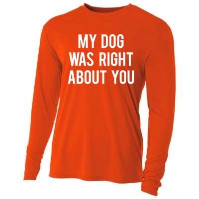 My Dog Was Right About You Funny Sarcastic Dog Gift Cooling Performance Long Sleeve Crew