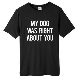 My Dog Was Right About You Funny Sarcastic Dog Gift Tall Fusion ChromaSoft Performance T-Shirt