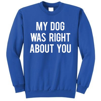 My Dog Was Right About You Funny Sarcastic Dog Gift Sweatshirt