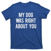 My Dog Was Right About You Funny Sarcastic Dog Gift T-Shirt