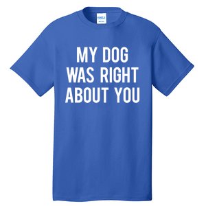 My Dog Was Right About You Funny Sarcastic Dog Gift Tall T-Shirt