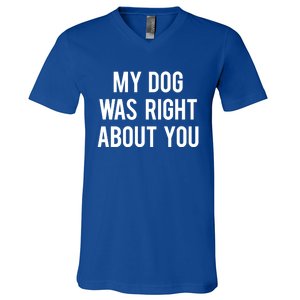 My Dog Was Right About You Funny Sarcastic Dog Gift V-Neck T-Shirt