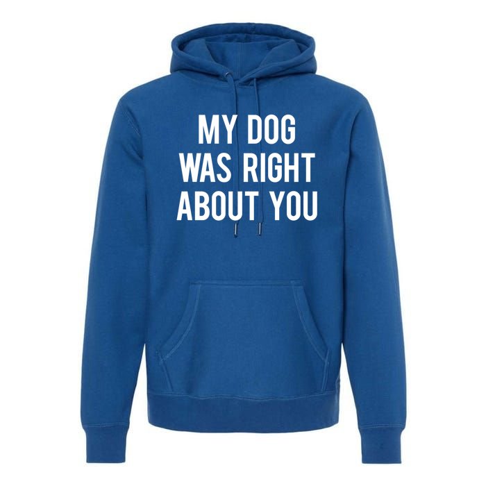 My Dog Was Right About You Funny Sarcastic Dog Gift Premium Hoodie