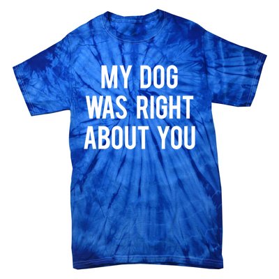 My Dog Was Right About You Funny Sarcastic Dog Gift Tie-Dye T-Shirt