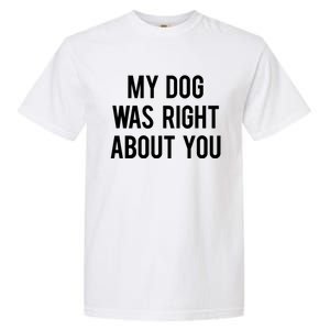 My Dog Was Right About You Funny Sarcastic Dog Gift Garment-Dyed Heavyweight T-Shirt