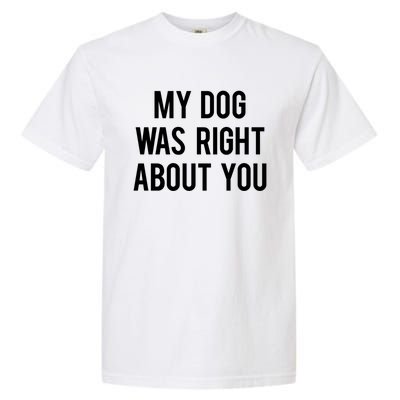 My Dog Was Right About You Funny Sarcastic Dog Gift Garment-Dyed Heavyweight T-Shirt