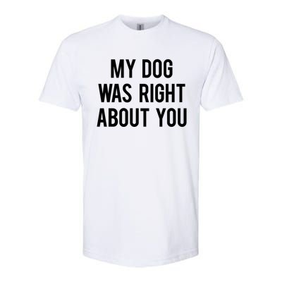 My Dog Was Right About You Funny Sarcastic Dog Gift Softstyle CVC T-Shirt