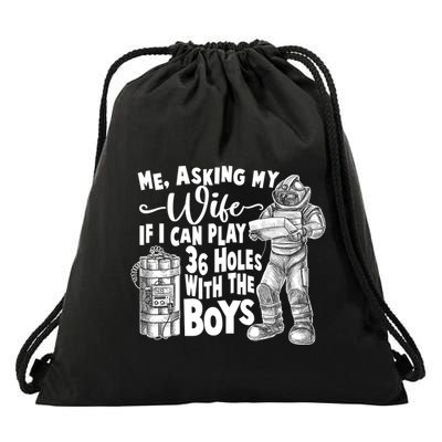Me Asking My Wife If I Can Play 36 Holes With the Boys Drawstring Bag