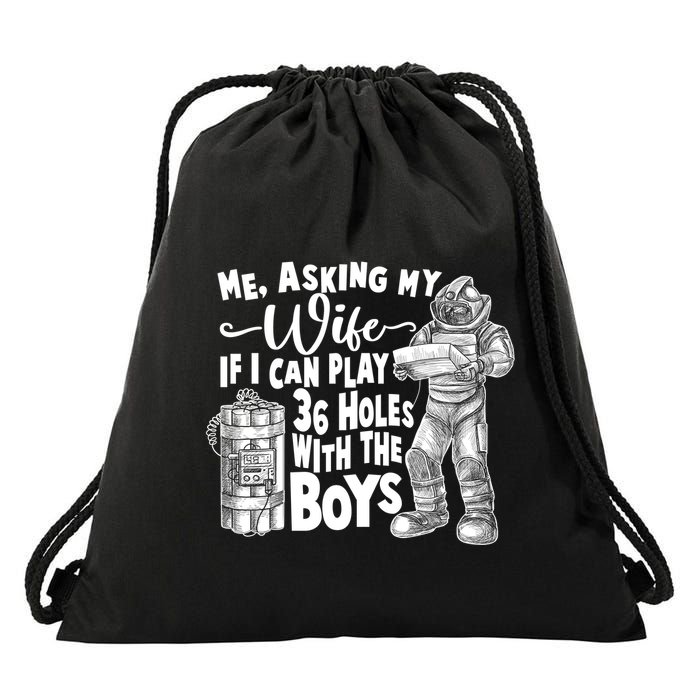 Me Asking My Wife If I Can Play 36 Holes With the Boys Drawstring Bag
